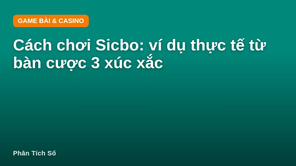 Cách chơi Sicbo: ví dụ thực tế từ bàn cược 3 xúc xắc
