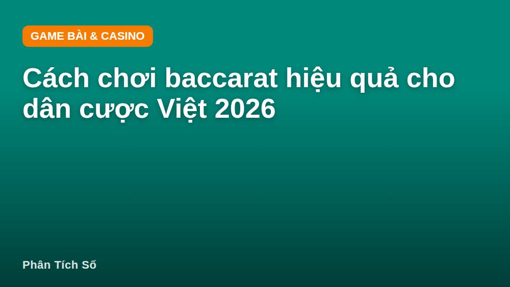 Cách chơi baccarat hiệu quả cho dân cược Việt 2026