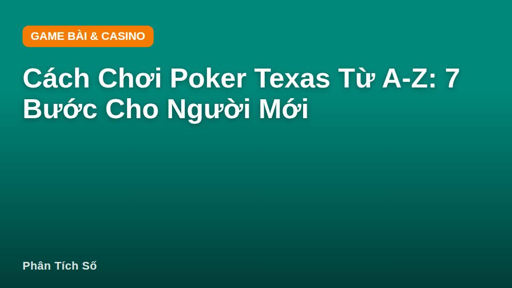 Cách Chơi Poker Texas Từ A-Z: 7 Bước Cho Người Mới