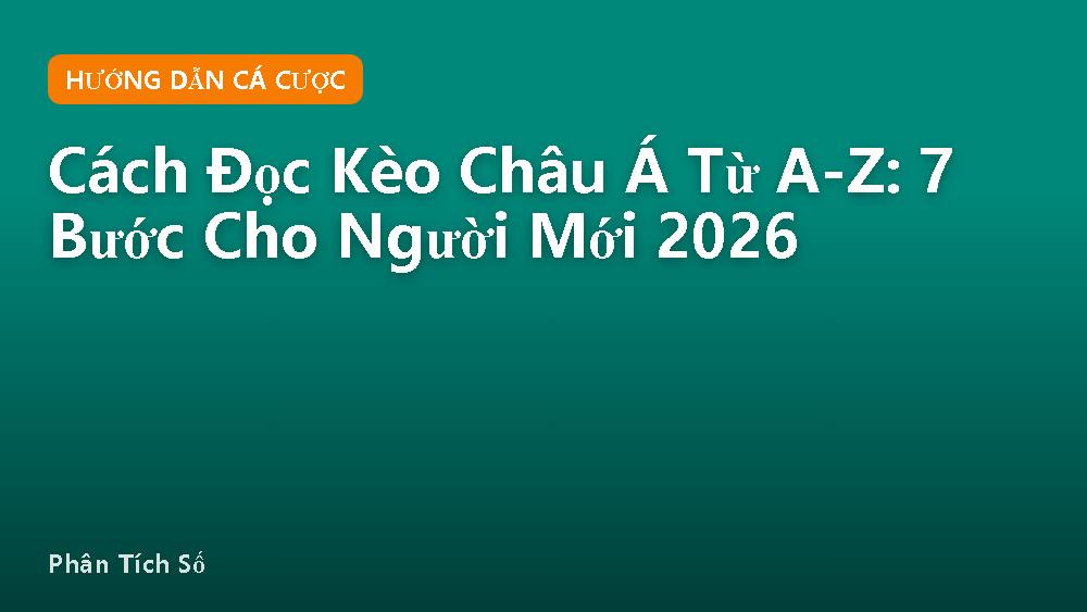 Cách Đọc Kèo Châu Á Từ A-Z: 7 Bước Cho Người Mới 2026