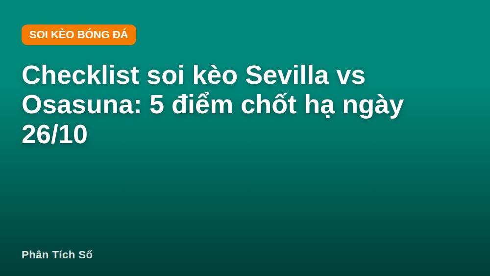 Checklist soi kèo Sevilla vs Osasuna: 5 điểm chốt hạ ngày 26/10
